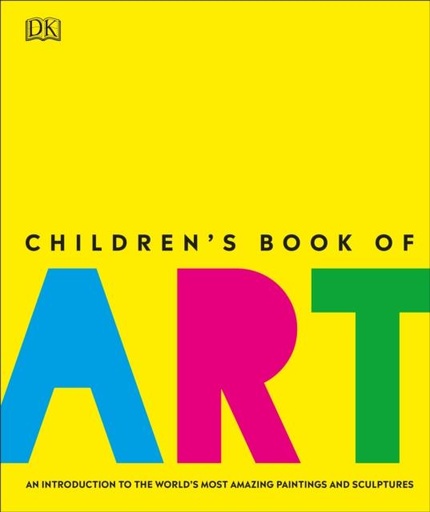 Children's Book of Art : An Introduction to the World's Most Amazing Paintings and Sculptures