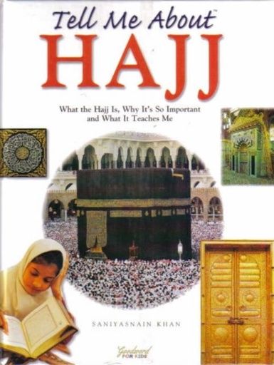 Tell Me About Hajj : What the Hajj is, Why it's So Important and What it Teaches Me