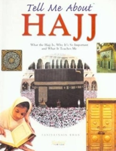 Tell Me About Hajj : What the Hajj is, Why it's So Important and What it Teaches Me